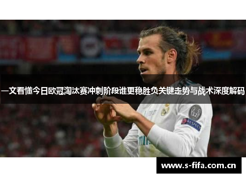 一文看懂今日欧冠淘汰赛冲刺阶段谁更稳胜负关键走势与战术深度解码 一文看懂今日欧冠淘汰赛冲刺阶段谁更稳胜负关键走势与战术深度解码
