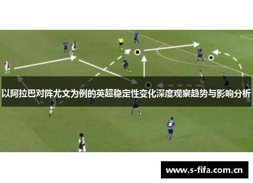 以阿拉巴对阵尤文为例的英超稳定性变化深度观察趋势与影响分析